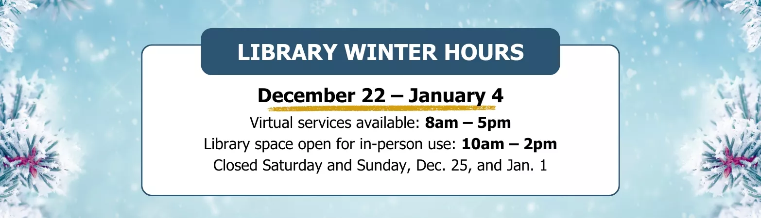 From December 22 to January 4 virtual library services will be available from 8am to 5pm. The library space will be open for in-person use from 10am to 2pm. The library will be closed on Saturday and Sunday, December 25, and January 1.
